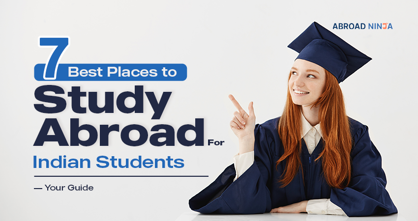 7 Best Places to Study Abroad for Indian Students: Your Guide